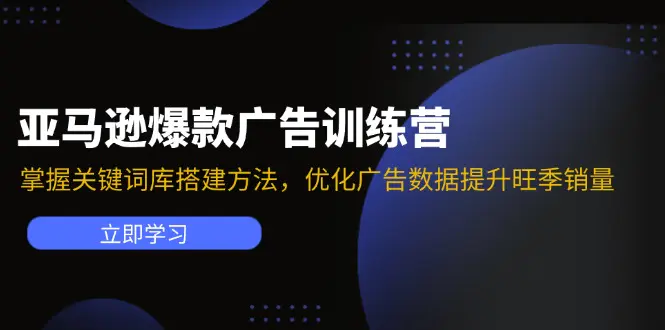 亚马逊爆款广告训练营：掌握关键词库搭建方法，优化广告数据提升旺季销量 - VAM资源-VAM资源