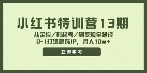小红书特训营13期，从定位/到起号/到变现全路径，0-1打造赚钱IP，月入-VAM资源