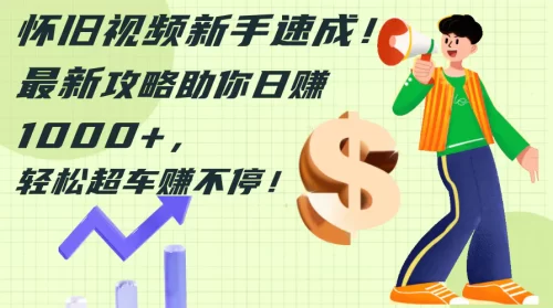 怀旧视频新手速成！最新攻略助你日赚1000+，轻松超车赚不停-VAM资源