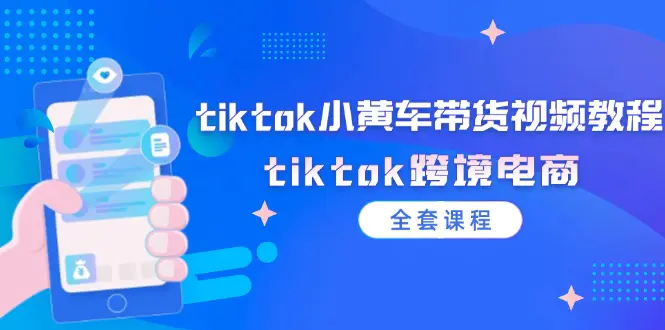tiktok小黄车带货视频教程，tiktok跨境电商（全套课程） - VAM资源-VAM资源