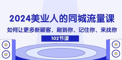 2024美业人的同城流量课：如何让更多新顾客，刷到你、记住你、来找你-VAM资源