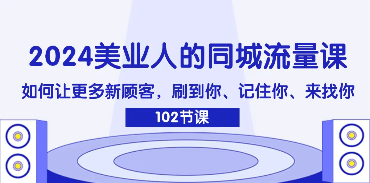 2024美业人的同城流量课：如何让更多新顾客，刷到你、记住你、来找你 - VAM资源-VAM资源