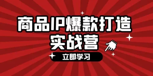 商品-IP爆款打造实战营【第四期】,手把手教你打造商品IP,爆款 不断-VAM资源