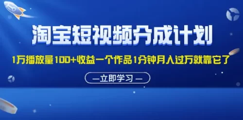 淘宝短视频分成计划1万播放量100+收益一个作品1分钟月入过万就靠它了-VAM资源