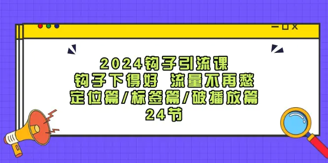 2024钩子·引流课：钩子下得好 流量不再愁，定位篇/标签篇/破播放篇/24节 - VAM资源-VAM资源