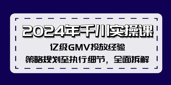 2024年千川实操课，亿级GMV投放经验，策略规划至执行细节，全面拆解 - VAM资源-VAM资源