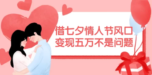 借七夕情人节风口,变现五万不是问题,错过再等一年!-VAM资源