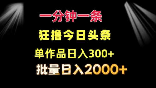 一分钟一条 狂撸今日头条 单作品日收益300+ 批量日入2000+-VAM资源