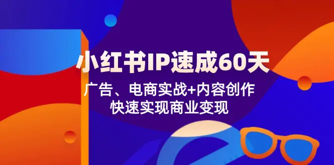 小红书 IP速成60天：广告、电商实战+内容创作，快速实现商业变现 - VAM资源-VAM资源